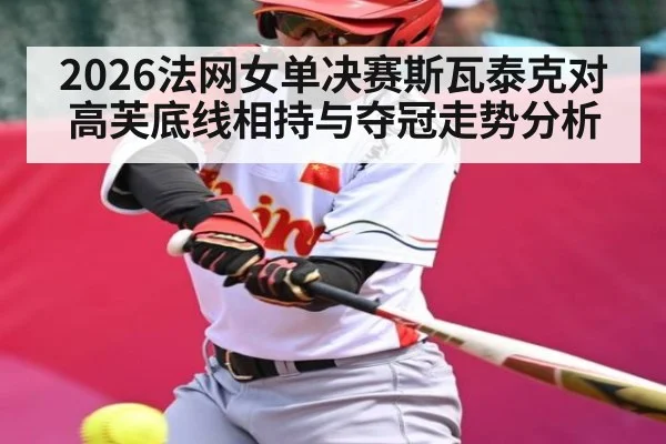 2026法网女单决赛斯瓦泰克对高芙底线相持与夺冠走势分析